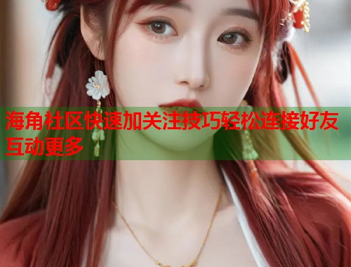 海角社区快速加关注技巧轻松连接好友互动更多  第1张