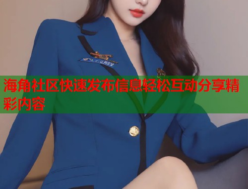 海角社区快速发布信息轻松互动分享精彩内容  第1张