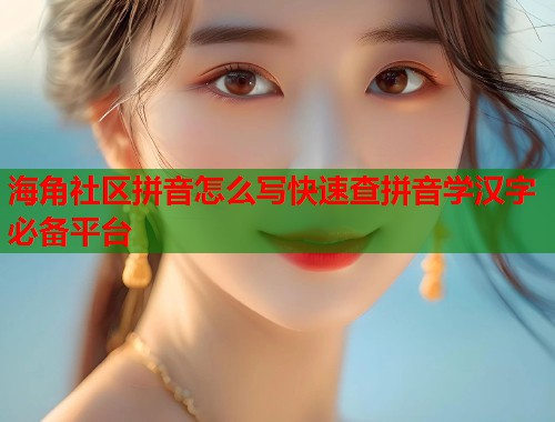 海角社区拼音怎么写快速查拼音学汉字必备平台  第1张