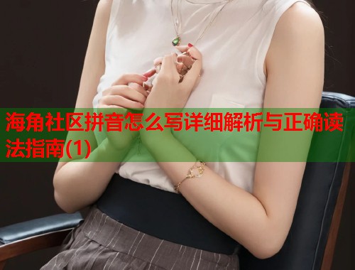 海角社区拼音怎么写详细解析与正确读法指南(1)  第1张