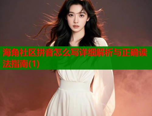 海角社区拼音怎么写详细解析与正确读法指南(1)  第2张