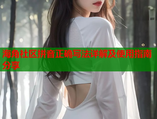 海角社区拼音正确写法详解及使用指南分享  第2张