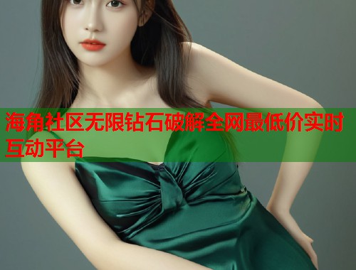 海角社区无限钻石破解全网最低价实时互动平台  第2张