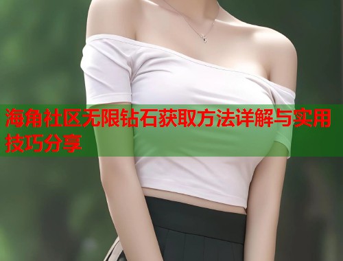 海角社区无限钻石获取方法详解与实用技巧分享  第1张