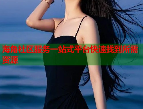 海角社区服务一站式平台快速找到所需资源  第1张