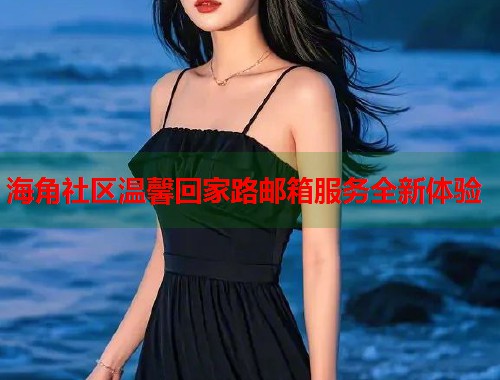 海角社区温馨回家路邮箱服务全新体验  第1张