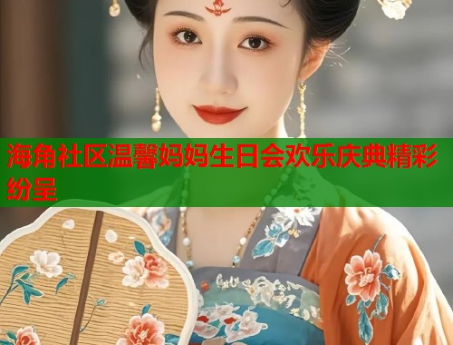 海角社区温馨妈妈生日会欢乐庆典精彩纷呈  第1张