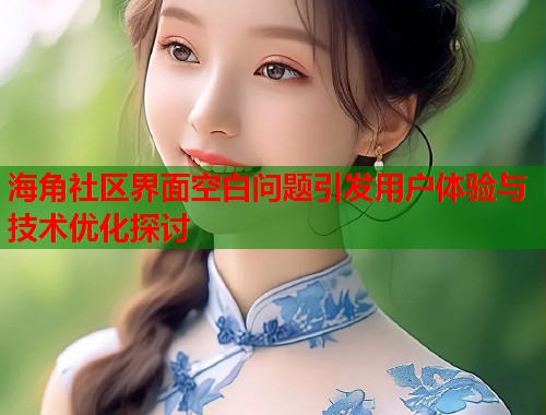 海角社区界面空白问题引发用户体验与技术优化探讨  第1张
