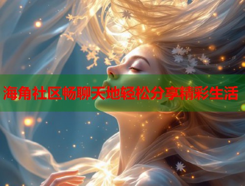 海角社区畅聊天地轻松分享精彩生活  第1张