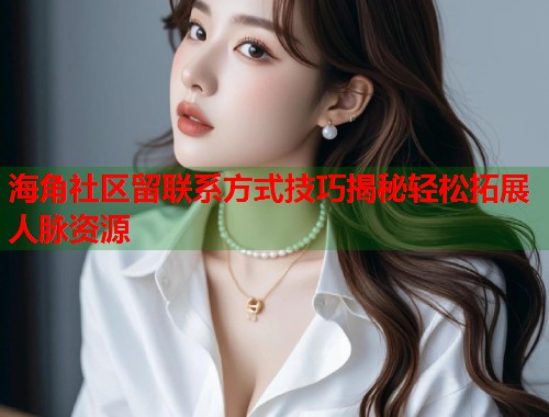 海角社区留联系方式技巧揭秘轻松拓展人脉资源  第1张