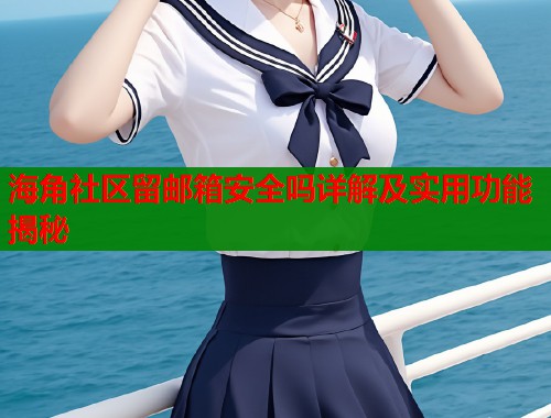 海角社区留邮箱安全吗详解及实用功能揭秘  第1张