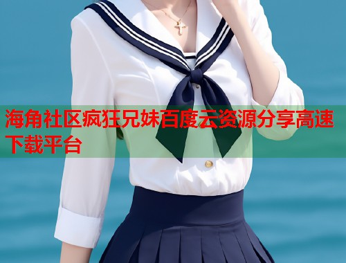 海角社区疯狂兄妹百度云资源分享高速下载平台  第1张