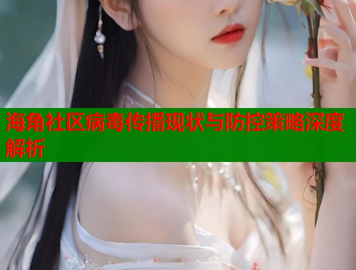 海角社区病毒传播现状与防控策略深度解析  第2张