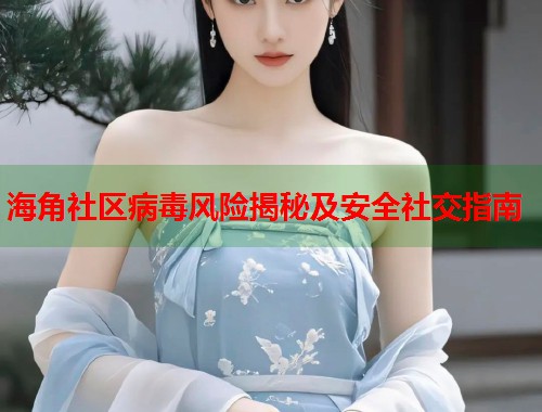 海角社区病毒风险揭秘及安全社交指南  第2张