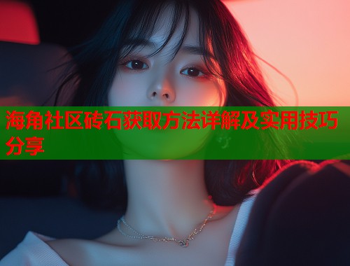 海角社区砖石获取方法详解及实用技巧分享  第2张