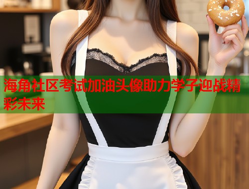 海角社区考试加油头像助力学子迎战精彩未来  第2张