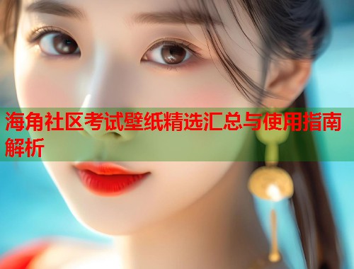 海角社区考试壁纸精选汇总与使用指南解析  第1张