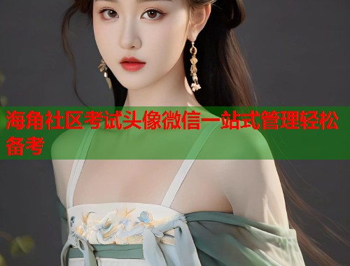 海角社区考试头像微信一站式管理轻松备考  第1张
