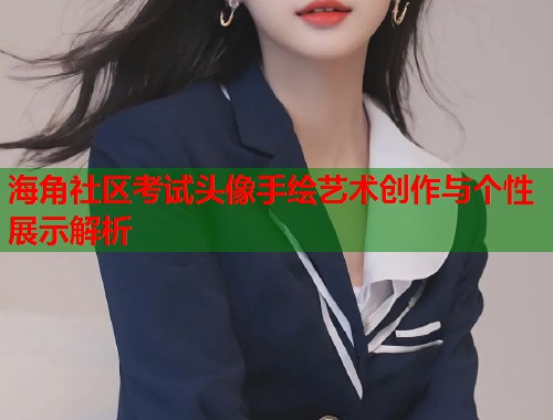 海角社区考试头像手绘艺术创作与个性展示解析  第1张