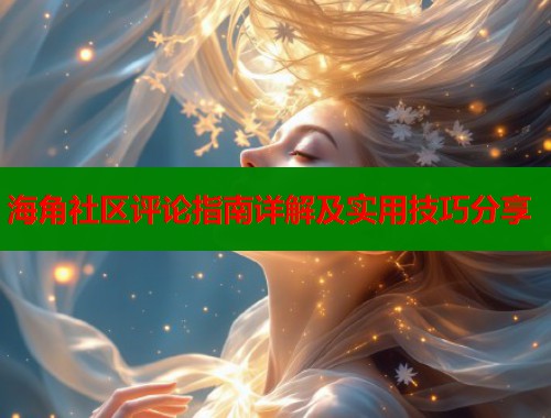 海角社区评论指南详解及实用技巧分享  第1张