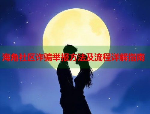 海角社区诈骗举报方法及流程详解指南  第1张