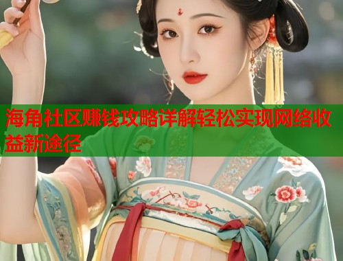 海角社区赚钱攻略详解轻松实现网络收益新途径  第1张