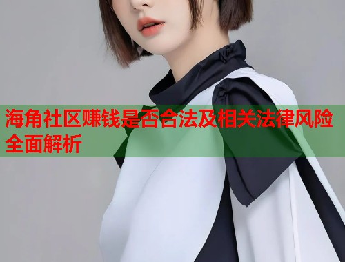 海角社区赚钱是否合法及相关法律风险全面解析  第2张