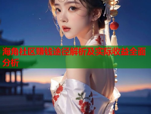 海角社区赚钱途径解析及实际收益全面分析  第2张