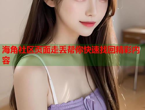海角社区页面走丢帮你快速找回精彩内容  第1张