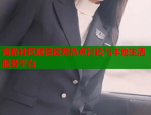海角社区顺德反差热点讨论与本地生活服务平台  第1张
