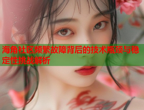 海角社区频繁故障背后的技术瓶颈与稳定性挑战解析  第1张