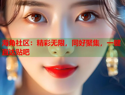 海角社区：精彩无限，同好聚集，一键直达贴吧  第1张