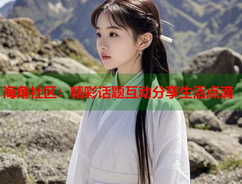 海角社区：精彩话题互动分享生活点滴  第2张