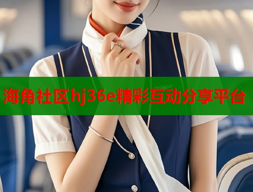 海角社区hj36e精彩互动分享平台  第1张