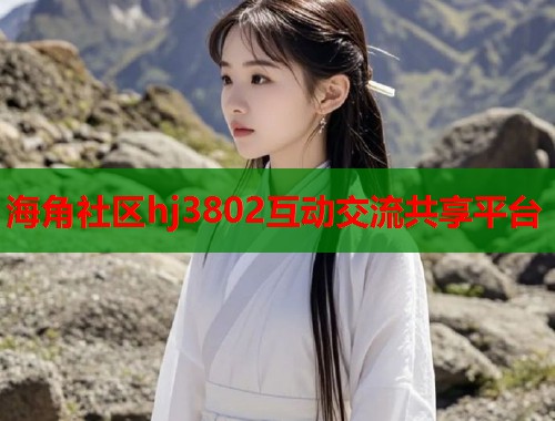 海角社区hj3802互动交流共享平台  第2张