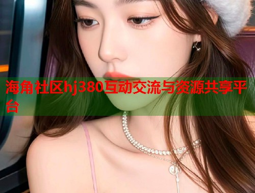 海角社区hj380互动交流与资源共享平台  第1张