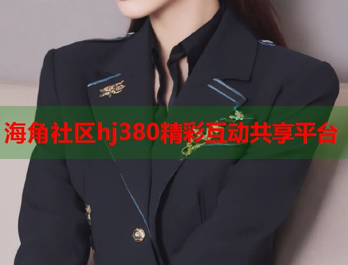 海角社区hj380精彩互动共享平台  第1张