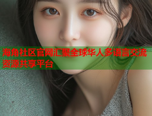 海角社区官网汇聚全球华人多语言交流资源共享平台  第1张