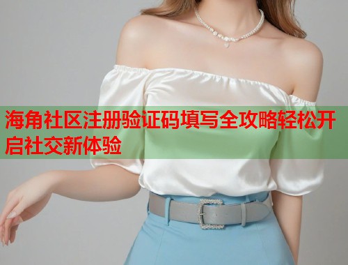 海角社区注册验证码填写全攻略轻松开启社交新体验  第1张