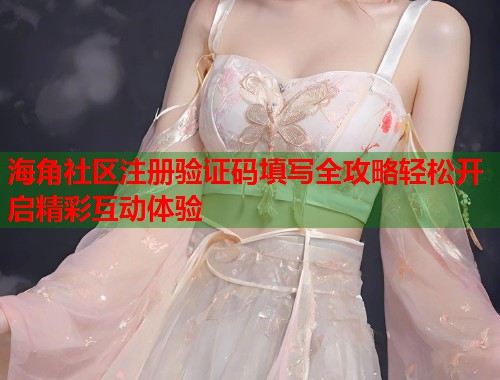 海角社区注册验证码填写全攻略轻松开启精彩互动体验  第1张