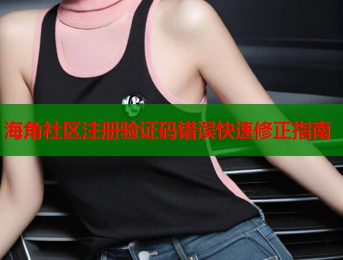海角社区注册验证码错误快速修正指南  第2张