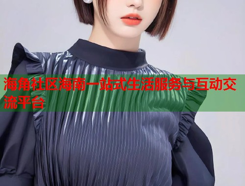 海角社区海南一站式生活服务与互动交流平台  第1张