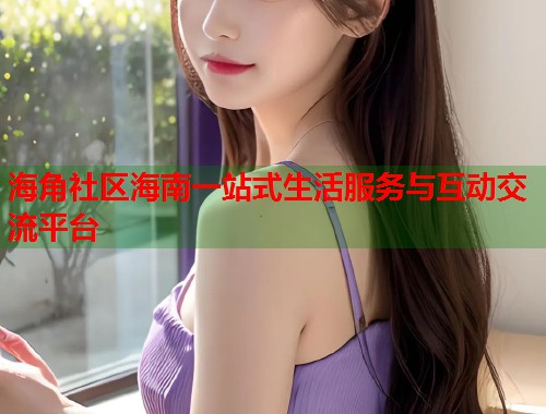 海角社区海南一站式生活服务与互动交流平台  第2张
