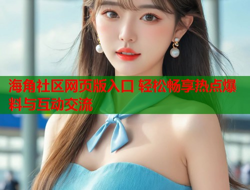 海角社区网页版入口 轻松畅享热点爆料与互动交流  第1张
