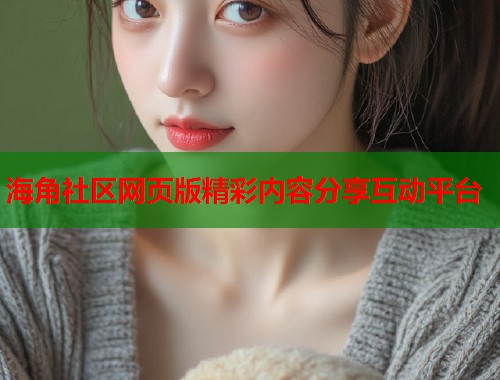 海角社区网页版精彩内容分享互动平台  第1张