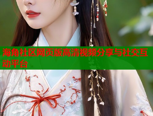 海角社区网页版高清视频分享与社交互动平台  第1张