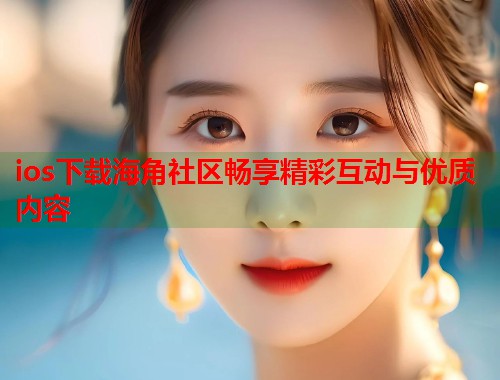 ios下载海角社区畅享精彩互动与优质内容  第1张