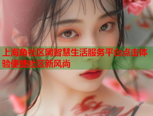 上海角社区网智慧生活服务平台点击体验便捷社区新风尚  第2张