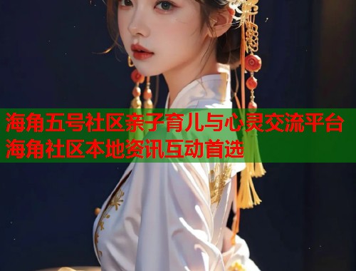 海角五号社区亲子育儿与心灵交流平台海角社区本地资讯互动首选  第1张