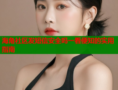海角社区发短信安全吗一看便知的实用指南  第1张
